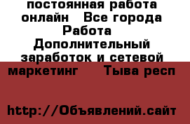 постоянная работа онлайн - Все города Работа » Дополнительный заработок и сетевой маркетинг   . Тыва респ.